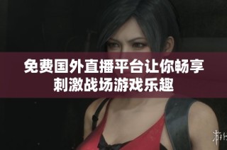 免费国外直播平台让你畅享刺激战场游戏乐趣