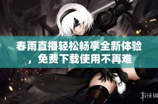 春雨直播轻松畅享全新体验，免费下载使用不再难