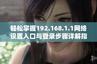 轻松掌握192.168.1.1网络设置入口与登录步骤详解指南