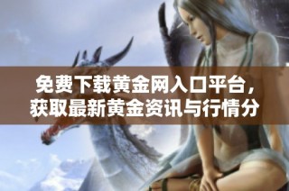 免费下载黄金网入口平台，获取最新黄金资讯与行情分析服务