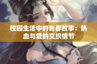 校园生活中的青春故事：热血与爱的交织情节