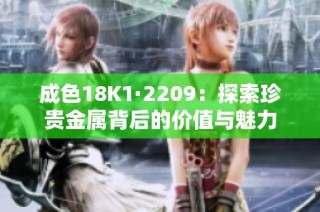 成色18K1·2209：探索珍贵金属背后的价值与魅力