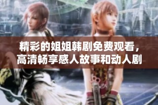 精彩的姐姐韩剧免费观看，高清畅享感人故事和动人剧情
