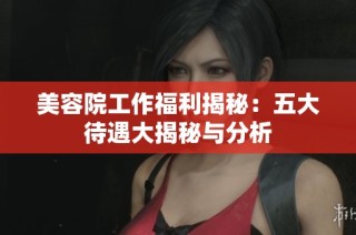 美容院工作福利揭秘：五大待遇大揭秘与分析