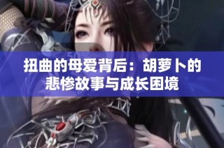 扭曲的母爱背后：胡萝卜的悲惨故事与成长困境