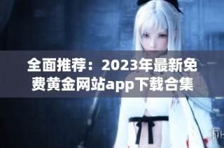 全面推荐：2023年最新免费黄金网站app下载合集