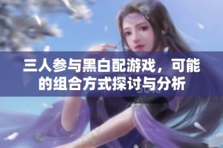 三人参与黑白配游戏，可能的组合方式探讨与分析