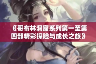 《哥布林洞窟系列第一至第四部精彩探险与成长之旅》