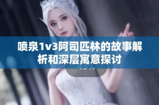 喷泉1v3阿司匹林的故事解析和深层寓意探讨