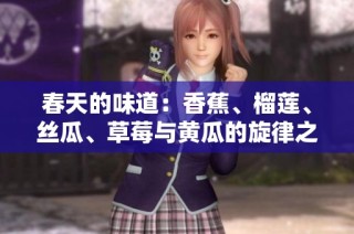 春天的味道：香蕉、榴莲、丝瓜、草莓与黄瓜的旋律之旅