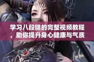 学习八段锦的完整视频教程，助你提升身心健康与气质