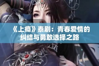 《上瘾》泰剧：青春爱情的纠结与勇敢选择之路