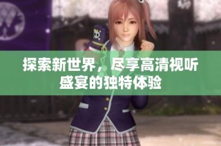 探索新世界，尽享高清视听盛宴的独特体验