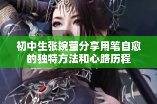 初中生张婉莹分享用笔自愈的独特方法和心路历程