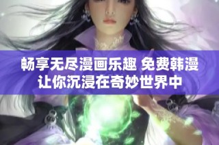 畅享无尽漫画乐趣 免费韩漫让你沉浸在奇妙世界中