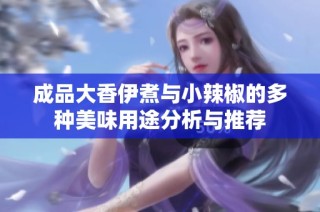 成品大香伊煮与小辣椒的多种美味用途分析与推荐
