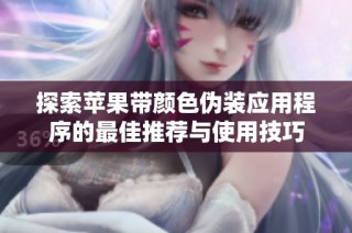 探索苹果带颜色伪装应用程序的最佳推荐与使用技巧