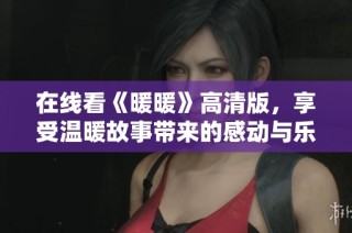在线看《暖暖》高清版，享受温暖故事带来的感动与乐趣