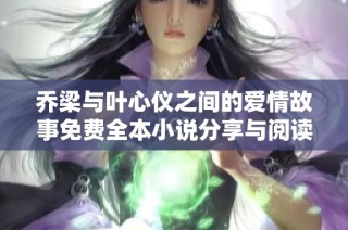 乔梁与叶心仪之间的爱情故事免费全本小说分享与阅读指南