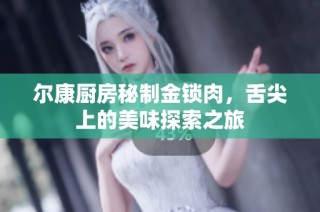 尔康厨房秘制金锁肉，舌尖上的美味探索之旅