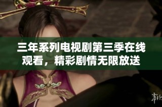 三年系列电视剧第三季在线观看，精彩剧情无限放送