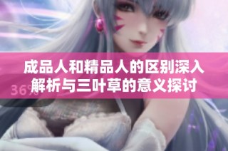 成品人和精品人的区别深入解析与三叶草的意义探讨