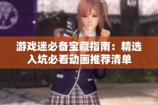 游戏迷必备宝藏指南：精选入坑必看动画推荐清单