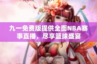 九一免费版提供全面NBA赛事直播，尽享篮球盛宴