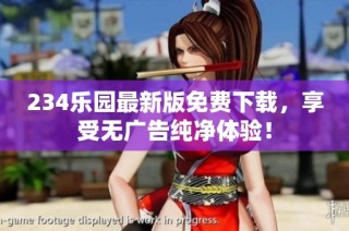 234乐园最新版免费下载，享受无广告纯净体验！