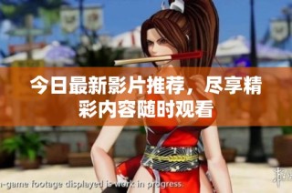 今日最新影片推荐，尽享精彩内容随时观看