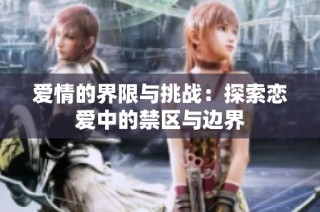 爱情的界限与挑战：探索恋爱中的禁区与边界