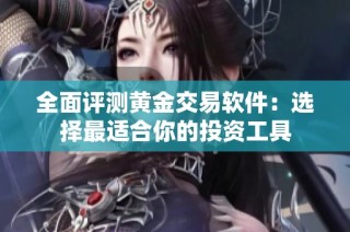 全面评测黄金交易软件：选择最适合你的投资工具