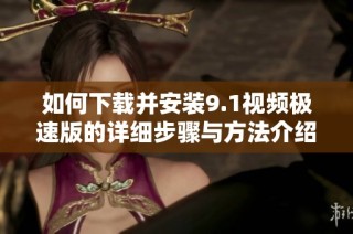如何下载并安装9.1视频极速版的详细步骤与方法介绍