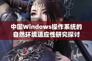中国Windows操作系统的自然环境适应性研究探讨