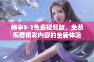 畅享9·1免费视频版，免费观看精彩内容的全新体验