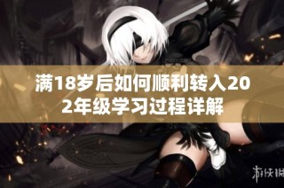 满18岁后如何顺利转入202年级学习过程详解