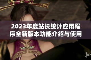 2023年度站长统计应用程序全新版本功能介绍与使用指南