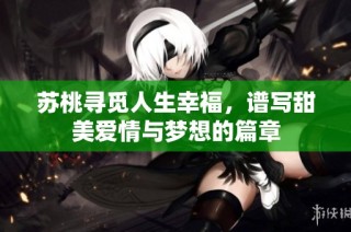苏桃寻觅人生幸福，谱写甜美爱情与梦想的篇章