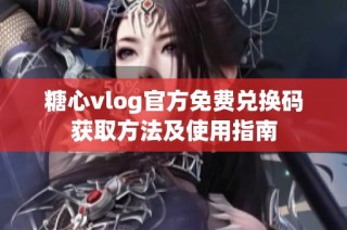 糖心vlog官方免费兑换码获取方法及使用指南