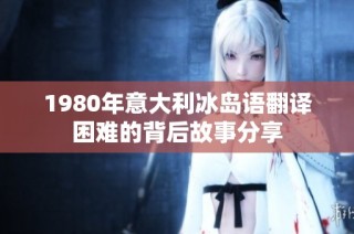 1980年意大利冰岛语翻译困难的背后故事分享