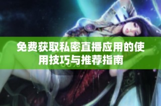 免费获取私密直播应用的使用技巧与推荐指南