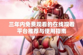 三年内免费观看的在线观看平台推荐与使用指南
