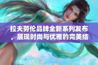 拉夫劳伦品牌全新系列发布，展现时尚与优雅的完美结合