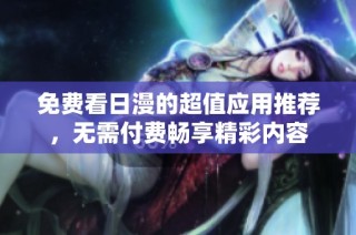 免费看日漫的超值应用推荐，无需付费畅享精彩内容