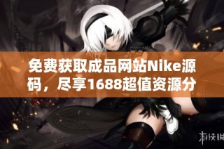 免费获取成品网站Nike源码，尽享1688超值资源分享