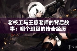 老校工与王琼老师的背后故事：哪个班级的传奇经历 