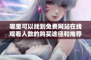 哪里可以找到免费网站在线观看人数的购买途径和推荐平台