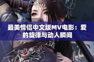 最美情侣中文版MV电影：爱的旋律与动人瞬间