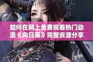 如何在网上免费观看热门动漫《向日葵》完整资源分享
