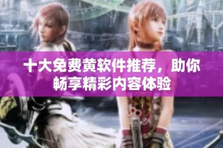 十大免费黄软件推荐，助你畅享精彩内容体验